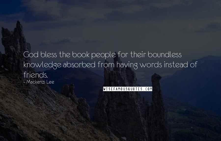 Mackenzi Lee Quotes: God bless the book people for their boundless knowledge absorbed from having words instead of friends.