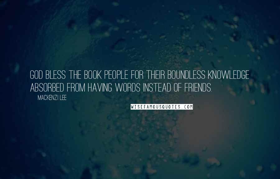 Mackenzi Lee Quotes: God bless the book people for their boundless knowledge absorbed from having words instead of friends.