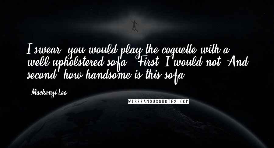 Mackenzi Lee Quotes: I swear, you would play the coquette with a well-upholstered sofa.""First, I would not. And second, how handsome is this sofa?