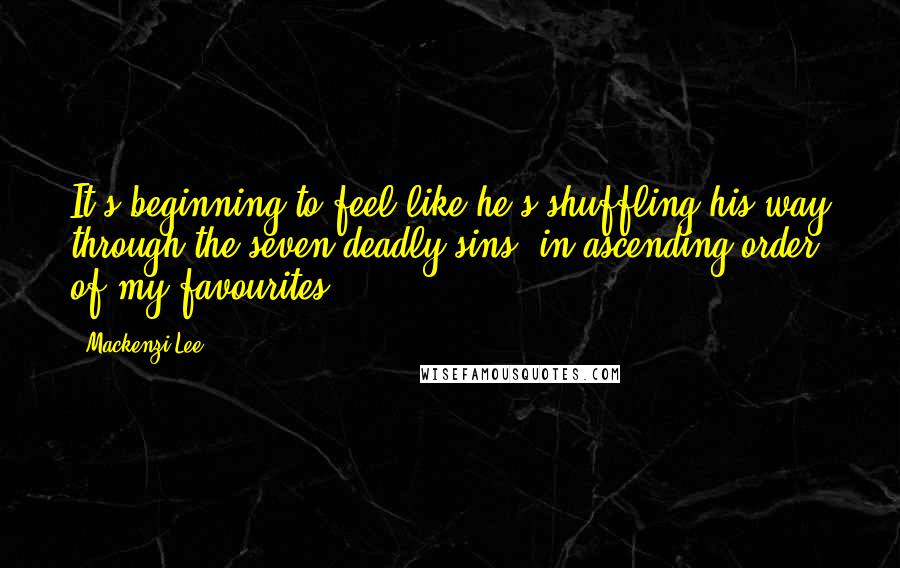 Mackenzi Lee Quotes: It's beginning to feel like he's shuffling his way through the seven deadly sins, in ascending order of my favourites.