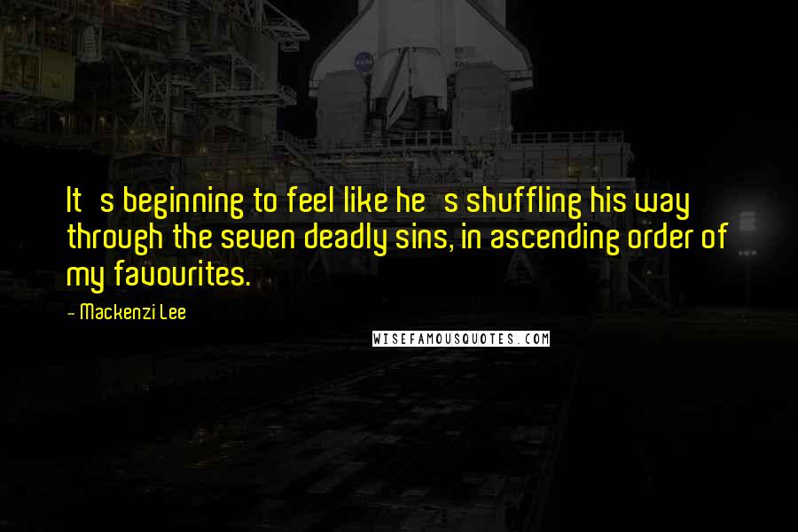 Mackenzi Lee Quotes: It's beginning to feel like he's shuffling his way through the seven deadly sins, in ascending order of my favourites.