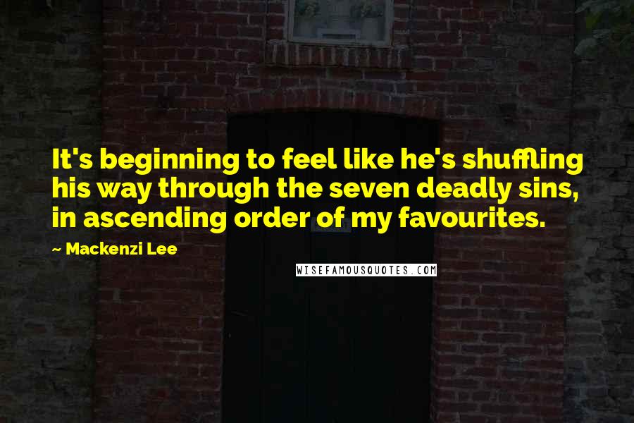 Mackenzi Lee Quotes: It's beginning to feel like he's shuffling his way through the seven deadly sins, in ascending order of my favourites.