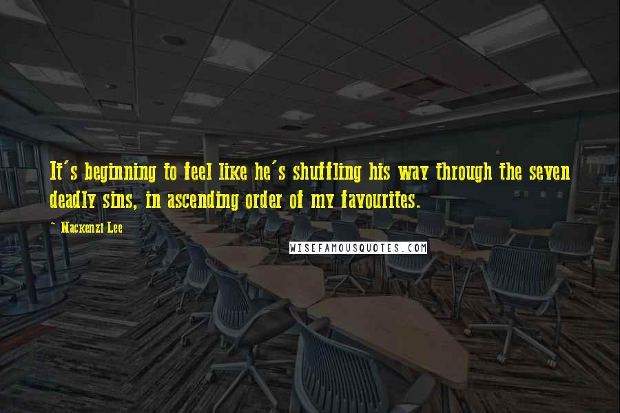 Mackenzi Lee Quotes: It's beginning to feel like he's shuffling his way through the seven deadly sins, in ascending order of my favourites.