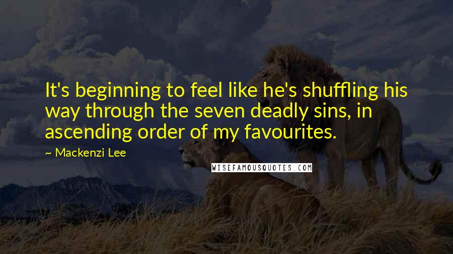 Mackenzi Lee Quotes: It's beginning to feel like he's shuffling his way through the seven deadly sins, in ascending order of my favourites.