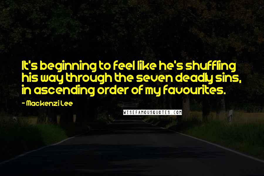 Mackenzi Lee Quotes: It's beginning to feel like he's shuffling his way through the seven deadly sins, in ascending order of my favourites.