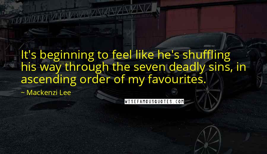 Mackenzi Lee Quotes: It's beginning to feel like he's shuffling his way through the seven deadly sins, in ascending order of my favourites.