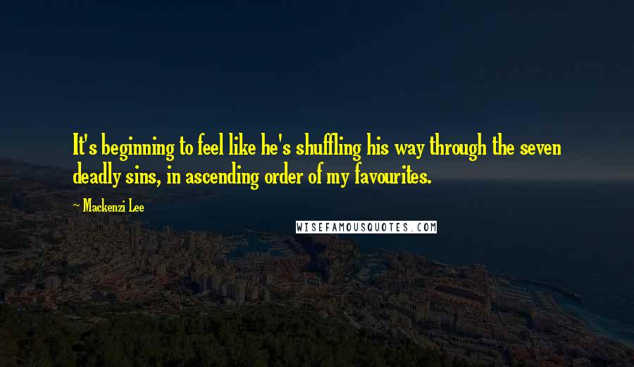 Mackenzi Lee Quotes: It's beginning to feel like he's shuffling his way through the seven deadly sins, in ascending order of my favourites.