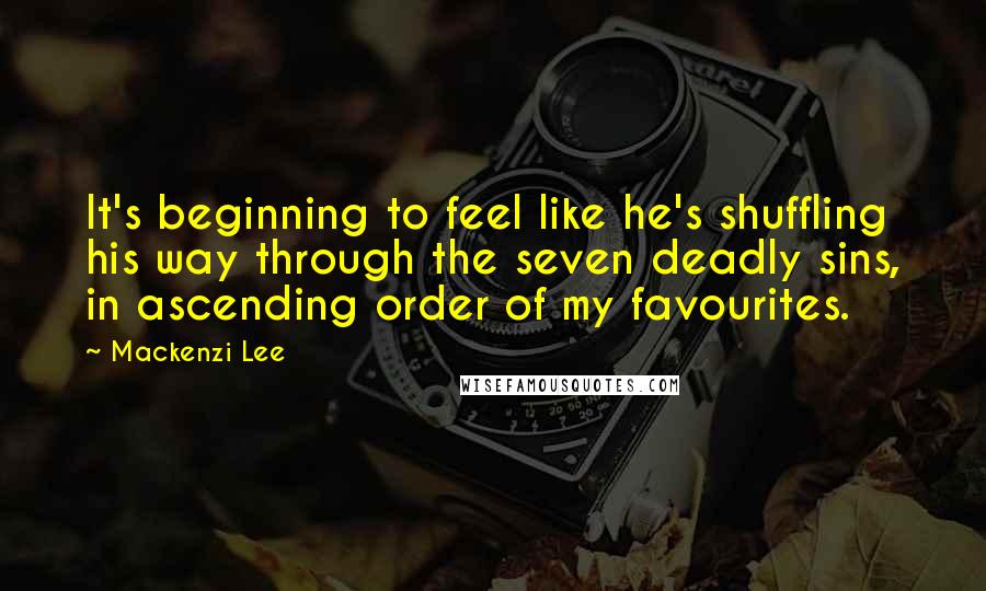 Mackenzi Lee Quotes: It's beginning to feel like he's shuffling his way through the seven deadly sins, in ascending order of my favourites.