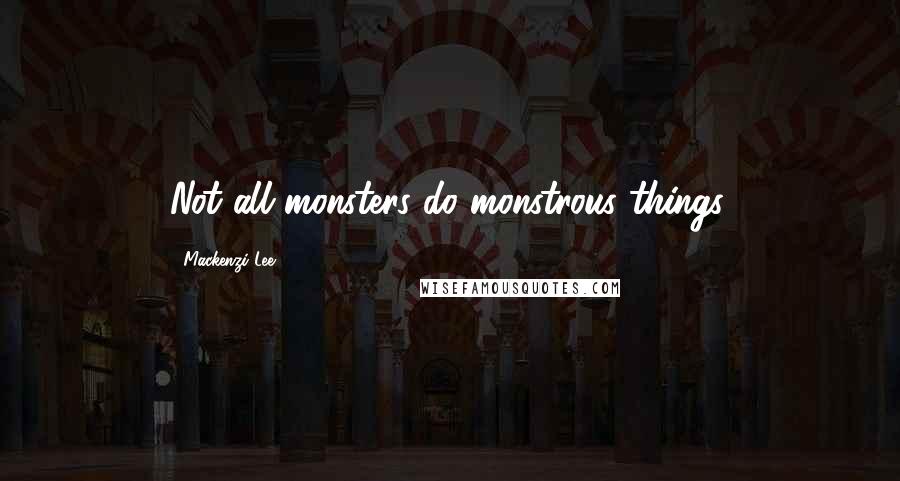Mackenzi Lee Quotes: Not all monsters do monstrous things.
