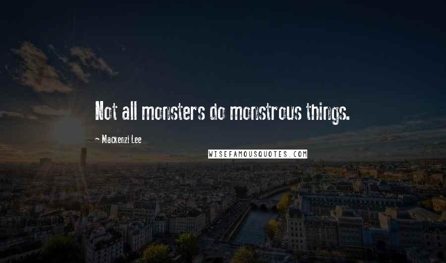 Mackenzi Lee Quotes: Not all monsters do monstrous things.