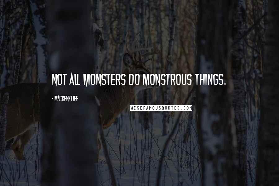 Mackenzi Lee Quotes: Not all monsters do monstrous things.