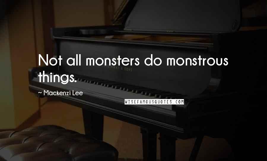 Mackenzi Lee Quotes: Not all monsters do monstrous things.