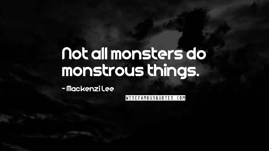 Mackenzi Lee Quotes: Not all monsters do monstrous things.