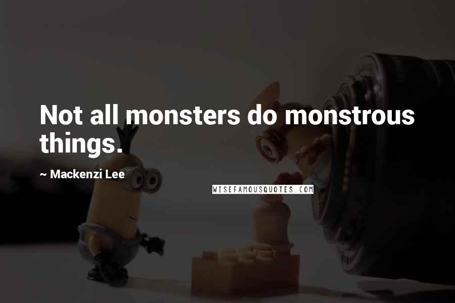 Mackenzi Lee Quotes: Not all monsters do monstrous things.