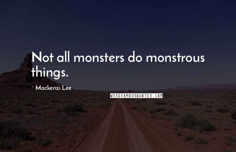 Mackenzi Lee Quotes: Not all monsters do monstrous things.