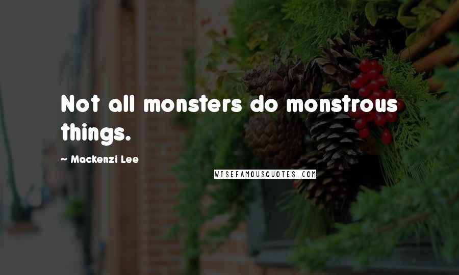 Mackenzi Lee Quotes: Not all monsters do monstrous things.