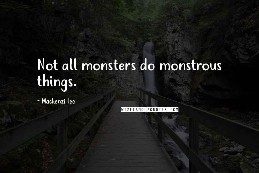 Mackenzi Lee Quotes: Not all monsters do monstrous things.