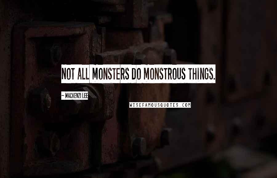 Mackenzi Lee Quotes: Not all monsters do monstrous things.