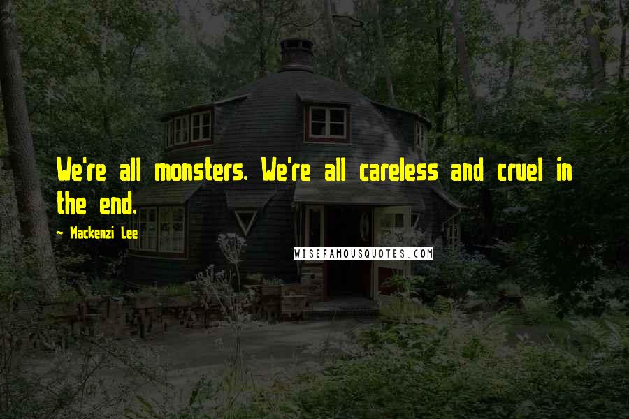 Mackenzi Lee Quotes: We're all monsters. We're all careless and cruel in the end.