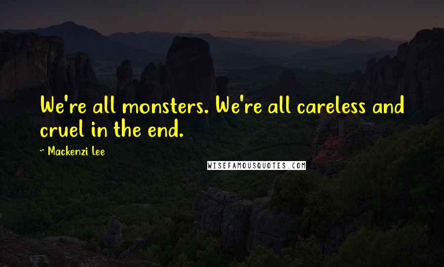 Mackenzi Lee Quotes: We're all monsters. We're all careless and cruel in the end.