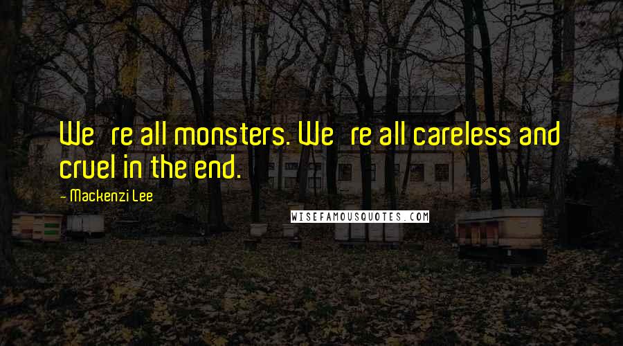 Mackenzi Lee Quotes: We're all monsters. We're all careless and cruel in the end.