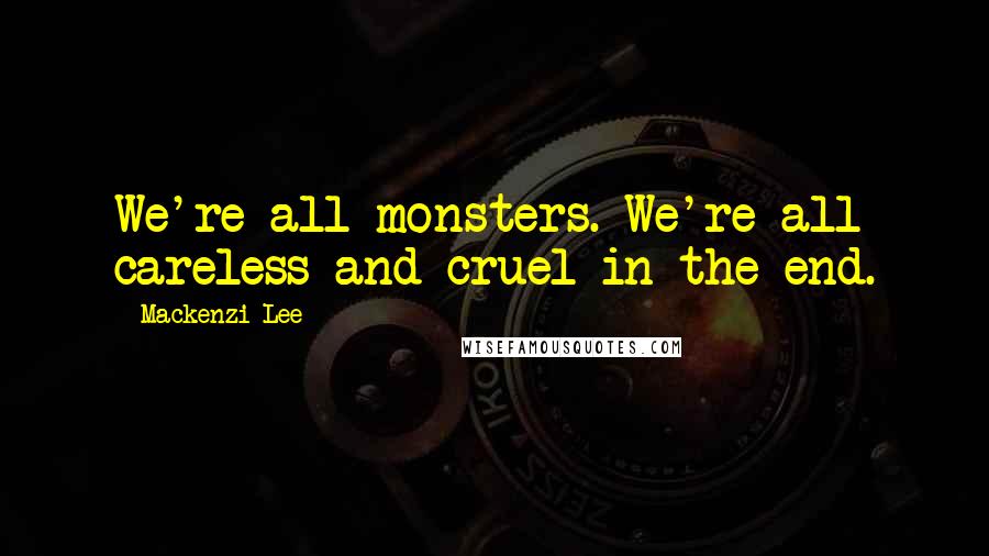 Mackenzi Lee Quotes: We're all monsters. We're all careless and cruel in the end.