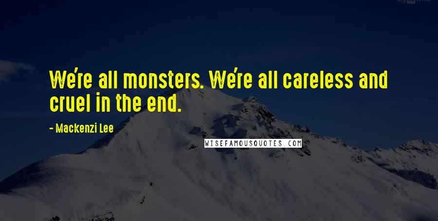 Mackenzi Lee Quotes: We're all monsters. We're all careless and cruel in the end.