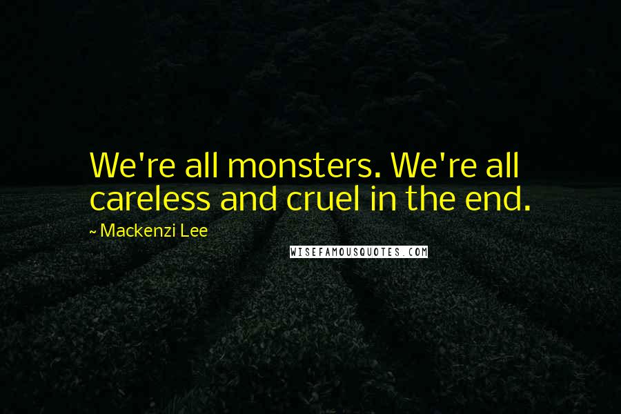 Mackenzi Lee Quotes: We're all monsters. We're all careless and cruel in the end.