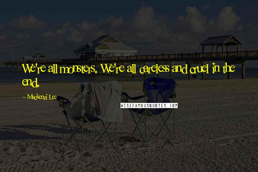 Mackenzi Lee Quotes: We're all monsters. We're all careless and cruel in the end.