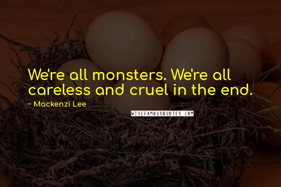 Mackenzi Lee Quotes: We're all monsters. We're all careless and cruel in the end.