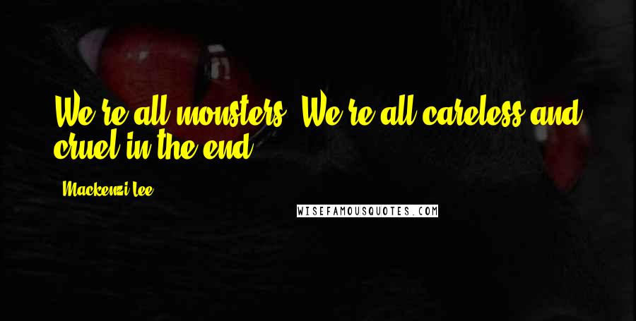 Mackenzi Lee Quotes: We're all monsters. We're all careless and cruel in the end.