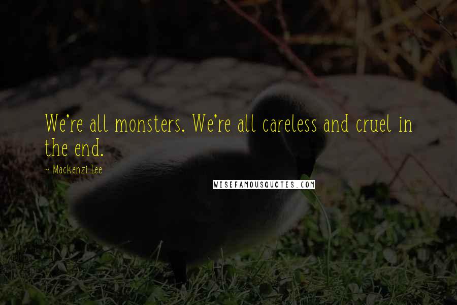 Mackenzi Lee Quotes: We're all monsters. We're all careless and cruel in the end.