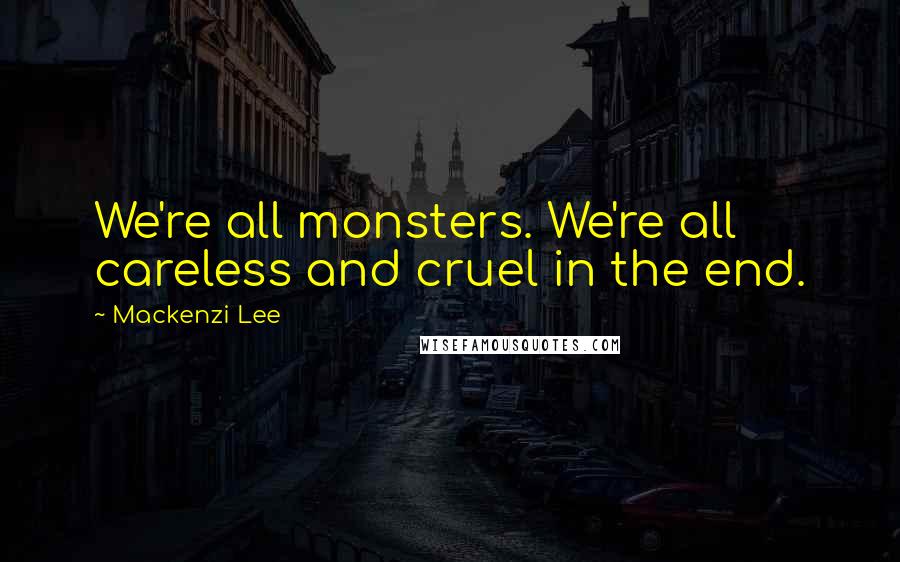 Mackenzi Lee Quotes: We're all monsters. We're all careless and cruel in the end.