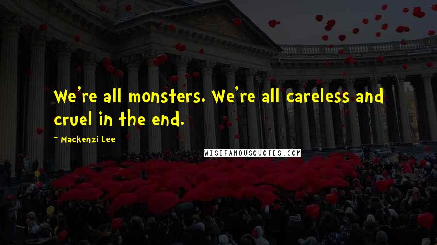 Mackenzi Lee Quotes: We're all monsters. We're all careless and cruel in the end.