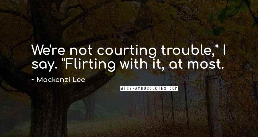 Mackenzi Lee Quotes: We're not courting trouble," I say. "Flirting with it, at most.