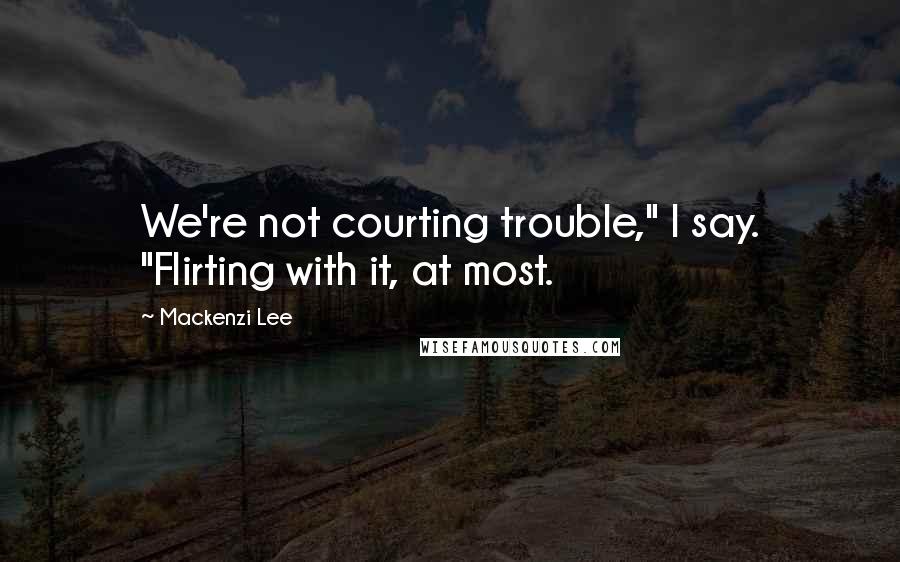 Mackenzi Lee Quotes: We're not courting trouble," I say. "Flirting with it, at most.