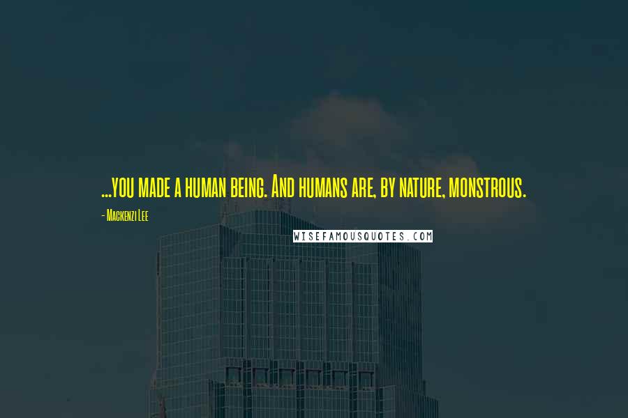 Mackenzi Lee Quotes: ...you made a human being. And humans are, by nature, monstrous.
