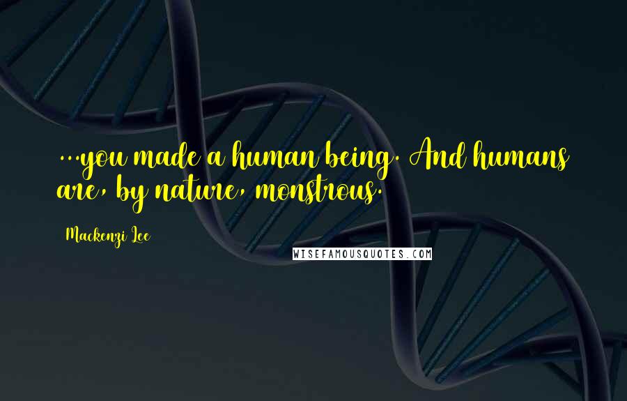 Mackenzi Lee Quotes: ...you made a human being. And humans are, by nature, monstrous.