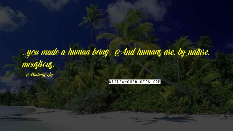 Mackenzi Lee Quotes: ...you made a human being. And humans are, by nature, monstrous.