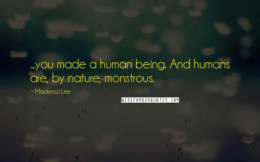 Mackenzi Lee Quotes: ...you made a human being. And humans are, by nature, monstrous.