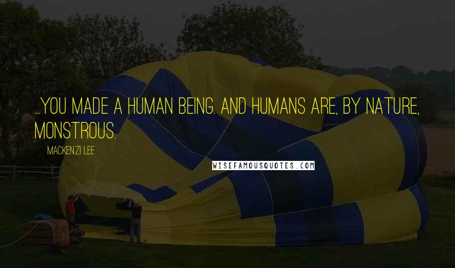 Mackenzi Lee Quotes: ...you made a human being. And humans are, by nature, monstrous.