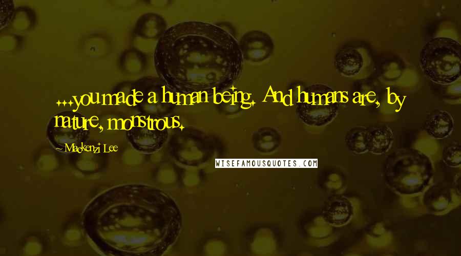 Mackenzi Lee Quotes: ...you made a human being. And humans are, by nature, monstrous.