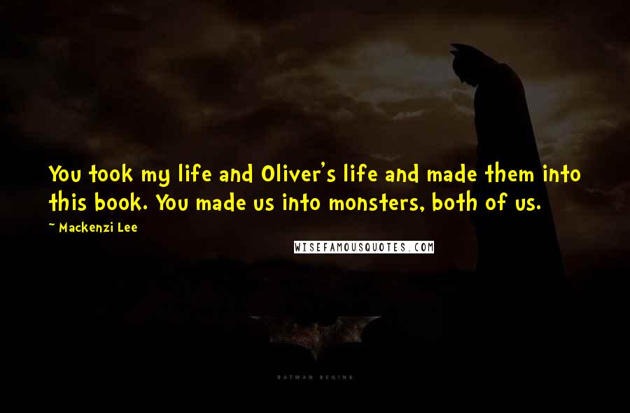 Mackenzi Lee Quotes: You took my life and Oliver's life and made them into this book. You made us into monsters, both of us.