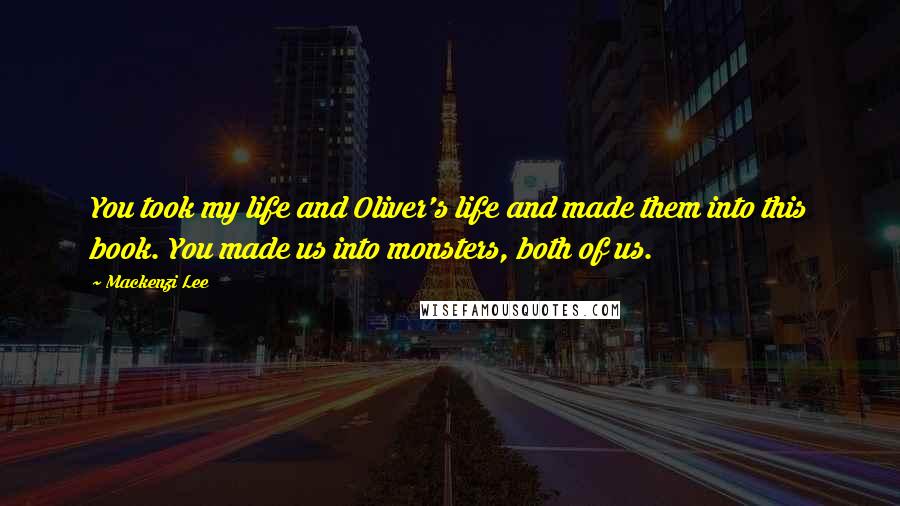 Mackenzi Lee Quotes: You took my life and Oliver's life and made them into this book. You made us into monsters, both of us.