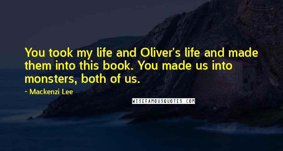 Mackenzi Lee Quotes: You took my life and Oliver's life and made them into this book. You made us into monsters, both of us.