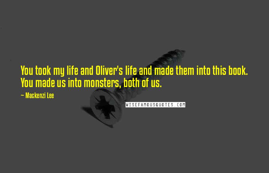 Mackenzi Lee Quotes: You took my life and Oliver's life and made them into this book. You made us into monsters, both of us.