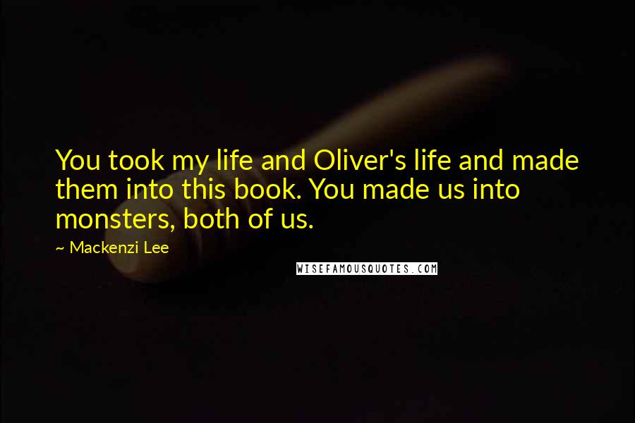 Mackenzi Lee Quotes: You took my life and Oliver's life and made them into this book. You made us into monsters, both of us.