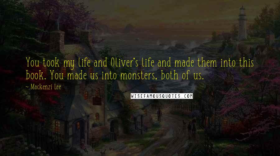 Mackenzi Lee Quotes: You took my life and Oliver's life and made them into this book. You made us into monsters, both of us.