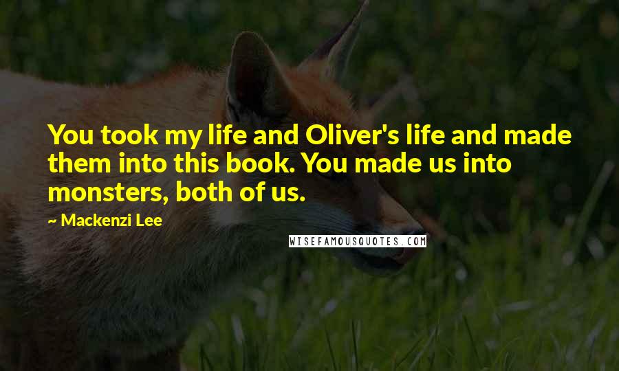 Mackenzi Lee Quotes: You took my life and Oliver's life and made them into this book. You made us into monsters, both of us.
