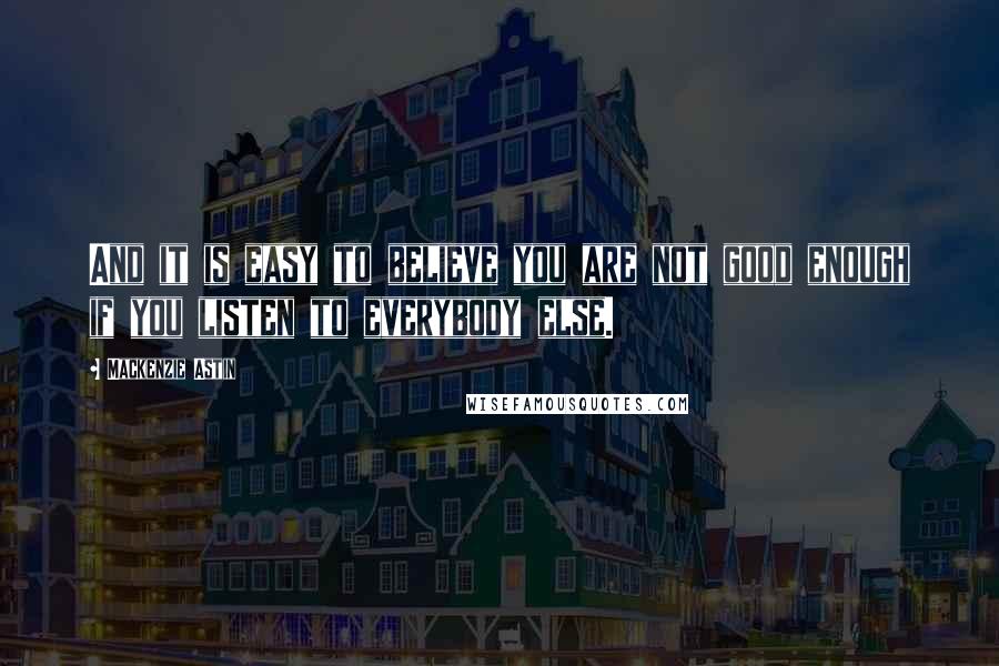 Mackenzie Astin Quotes: And it is easy to believe you are not good enough if you listen to everybody else.